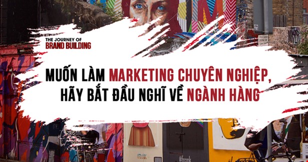 Muốn Làm Marketing Chuyên Nghiệp, Hãy Bắt Đầu Nghĩ Về Ngành Hàng
